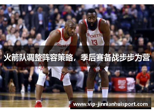火箭队调整阵容策略，季后赛备战步步为营